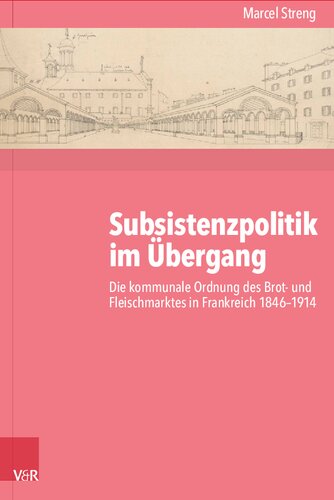 Subsistenzpolitik im Übergang: Die kommunale Ordnung des Brot- und Fleischmarktes in Frankreich 1846–1914