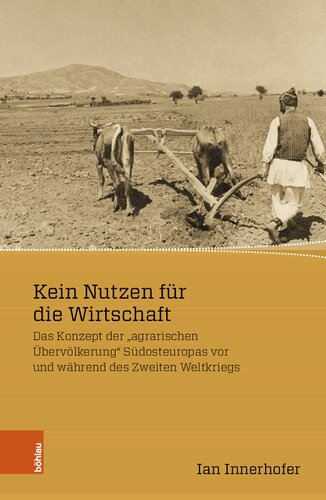 Kein Nutzen für die Wirtschaft: Das Konzept der „agrarischen Übervölkerung“ Südosteuropas vor und während des Zweiten Weltkriegs