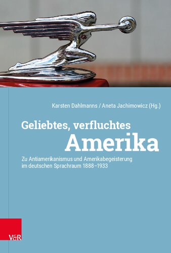 Geliebtes, verfluchtes Amerika: Zu Antiamerikanismus und Amerikabegeisterung im deutschen Sprachraum 1888-1933