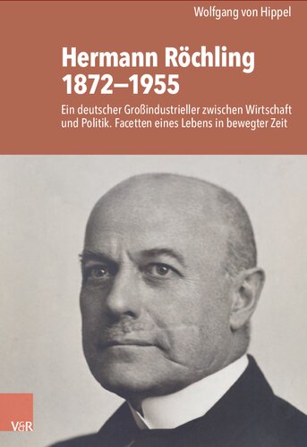 Hermann Röchling 1872−1955: Ein deutscher Großindustrieller zwischen Wirtschaft und Politik. Facetten eines Lebens in bewegter Zeit