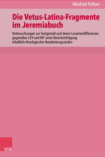 Die Vetus-Latina-Fragmente im Jeremiabuch: Untersuchungen zur Textgestalt und deren Lesartendifferenzen gegenüber LXX und MT unter Berücksichtigung inhaltlich-theologischer Bearbeitungsstufen