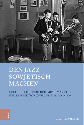 Den Jazz sowjetisch machen: Kulturelle Leitbilder, Musikmarkt und Distinktion zwischen 1953 und 1970