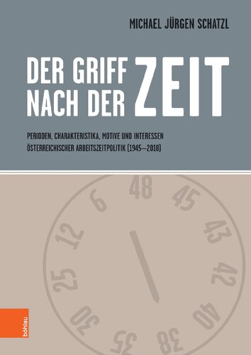 Der Griff nach der Zeit: Perioden, Charakteristika, Motive und Interessen österreichischer Arbeitszeitpolitik (1945 – 2018)