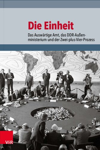 Die Einheit: Das Auswärtige Amt, das DDR-Außenministerium und der Zwei-plus-Vier-Prozess