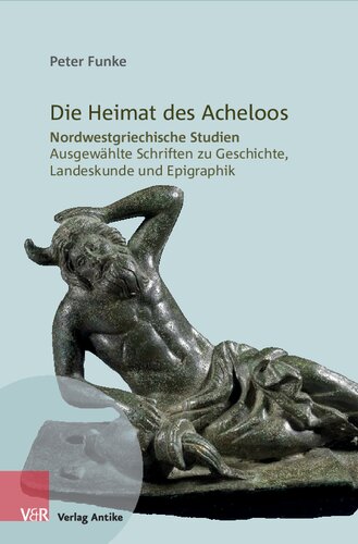 Die Heimat des Acheloos: Nordwestgriechische Studien. Ausgewählte Schriften zu Geschichte, Landeskunde und Epigraphik