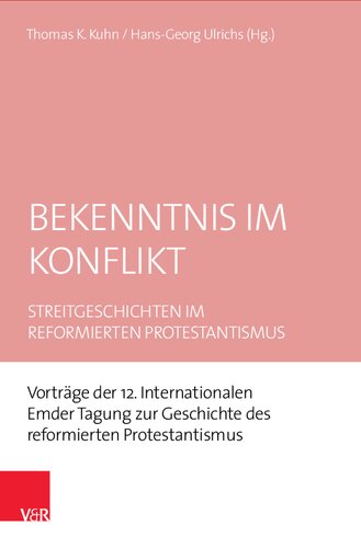 Bekenntnis im Konflikt: Streitgeschichten im reformierten Protestantismus. Vorträge der 12. Internationalen Emder Tagung zur Geschichte des re-formierten Protestantismus