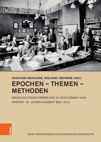 Epochen – Themen – Methoden: Geschichtsschreibung in Schlesien vom späten 18. Jahrhundert bis 1914