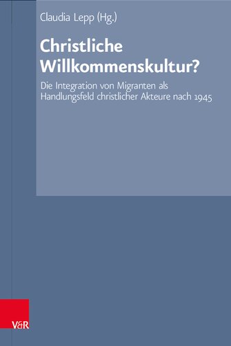 Christliche Willkommenskultur?: Die Integration von Migranten als Handlungsfeld christlicher Akteure nach 1945