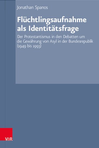 Flüchtlingsaufnahme als Identitätsfrage: Der Protestantismus in den Debatten um die Gewährung von Asyl in der Bundesrepublik (1949 bis 1993)