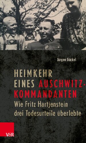 Heimkehr eines Auschwitz-Kommandanten: Wie Fritz Hartjenstein drei Todesurteile überlebte