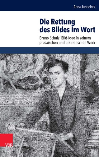 Die Rettung des Bildes im Wort: Bruno Schulz’ Bild-Idee in seinem prosaischen und bildnerischen Werk