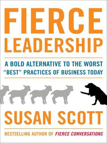 Fierce Leadership : A Bold Alternative to the Worst 'Best' Practices of Business Today