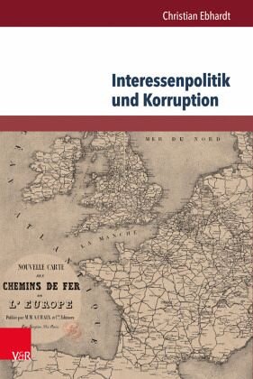 Interessenpolitik und Korruption: Personale Netzwerke und Korruptionsdebatten am Beispiel der Eisenbahnbranche in Großbritannien und Frankreich (1830-1870). Dissertationsschrift