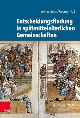 Entscheidungsfindung in spätmittelalterlichen Gemeinschaften: Herausgegeben:Wagner, Wolfgang Eric;Mitarbeit:Wagner, Wolfgang Eric; Arlinghaus, Franz-Josef; Bünz, Enno; Dendorfer, Jürgen; Fiene, Willem; von Heusinger, Sabine; Höhn, Philipp; Rexroth, Frank; Rüther, A