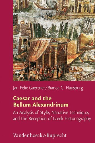 Caesar and the Bellum Alexandrinum: An Analysis of Style, Narrative Technique, and the Reception of Greek Historiography (Hypomnemata) (Hypomnemata, 192)