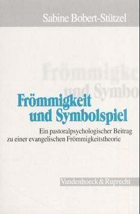 Frömmigkeit und Symbolspiel: Ein pastoralpsychologischer Beitrag zu einer evangelischen Frömmigkeitstheorie