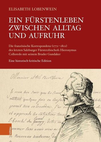 Ein Fürstenleben zwischen Alltag und Aufruhr: Die französische Korrespondenz (1772-1801) des letzten Salzburger Fürsterzbischofs Hieronymus Colloredo mit seinem Bruder Gundaker. Eine historisch-kritische Edition. Unter Mitarb. v. Clarisse Roche, Anna Huemer, Anne-Sophie Banakas