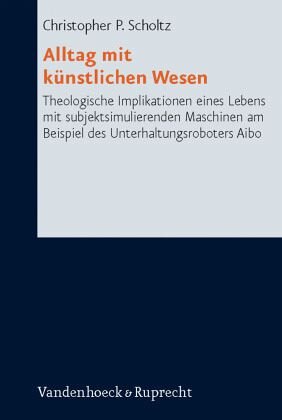 Alltag mit künstlichen Wesen: Theologische Implikationen eines Lebens mit subjektsimulierenden Maschinen am Beispiel des Unterhaltungsroboters Aibo. Research in Contemporary Religion 3