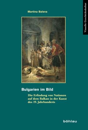 Bulgarien im Bild: Die Erfindung von Nationen auf dem Balkan in der Kunst des 19. Jahrhunderts. Dissertationsschrift