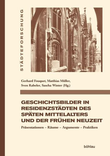 Geschichtsbilder in Residenzstädten des späten Mittelalters und der frühen Neuzeit: Präsentationen - Räume - Argumente - Praktiken