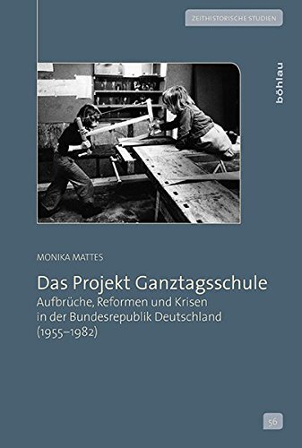 Das Projekt Ganztagsschule: Aufbruche, Reformen Und Krisen in Der Bundesrepublik Deutschland 1955-1982