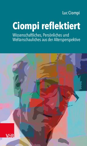 Ciompi reflektiert: Wissenschaftliches, Persönliches und Weltanschauliches aus der Altersperspektive