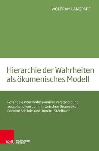 Hierarchie der Wahrheiten als ökumenisches Modell: Potentiale interkonfessioneller Verständigung ausgehend von den trinitarischen Dogmatiken Edmund Schlinks und Dumitru Stăniloaes