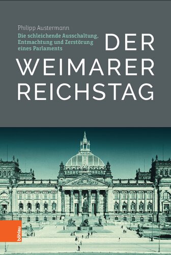 Der Weimarer Reichstag: Die schleichende Ausschaltung, Entmachtung und Zerstörung eines Parlaments