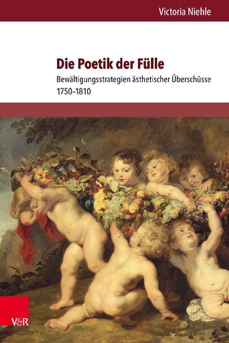 Die Poetik der Fülle: Bewältigungsstrategien ästhetischer Überschüsse 1750–1810