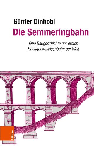 Die Semmeringbahn: Eine Baugeschichte der ersten Hochgebirgseisenbahn der Welt