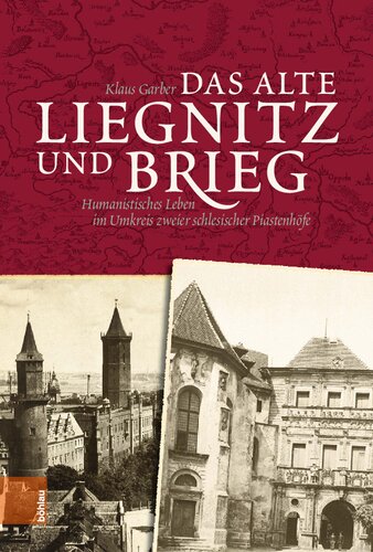 Das alte Liegnitz und Brieg: Humanistisches Leben im Umkreis zweier schlesischer Piastenhöfe