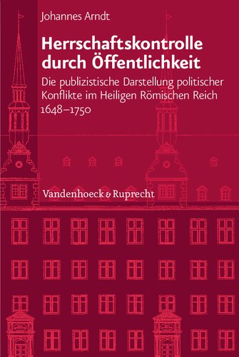 Herrschaftskontrolle durch Öffentlichkeit: Die publizistische Darstellung politischer Konflikte im Heiligen Römischen Reich 1648-1750