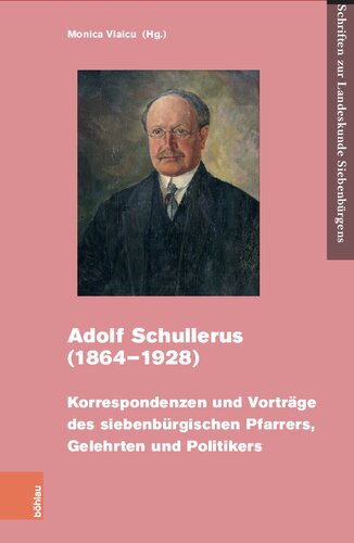 Adolf Schullerus (1864–1928): Korrespondenzen und Vorträge des siebenbürgischen Pfarrers, Gelehrten und Politikers