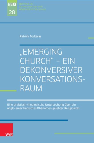 „Emerging Church“ – ein dekonversiver Konversationsraum: Eine praktisch-theologische Untersuchung über ein anglo-amerikanisches Phänomen gelebter Religiosität