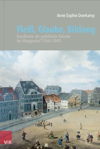 Fleiß, Glaube, Bildung: Kaufleute als gebildete Stände im Wuppertal 1760–1840