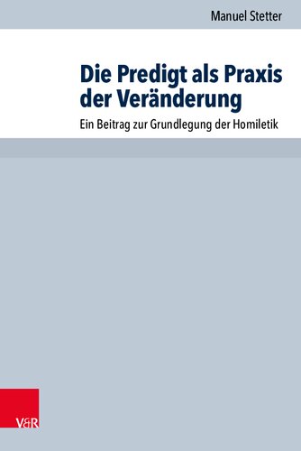 Die Predigt als Praxis der Veränderung: Ein Beitrag zur Grundlegung der Homiletik