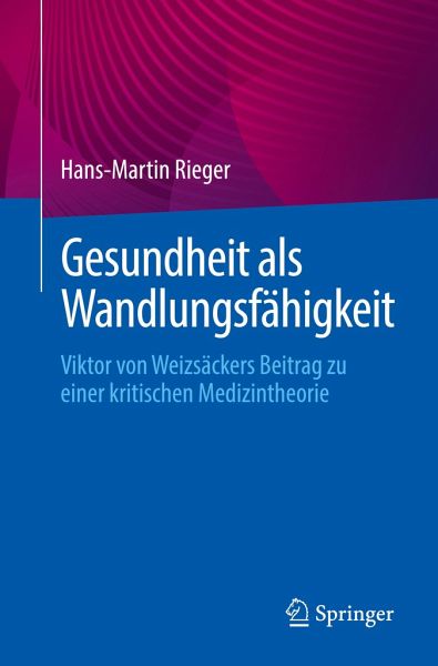 Gesundheit als Wandlungsfähigkeit: Viktor von Weizsäckers Beitrag zu einer kritischen Medizintheorie