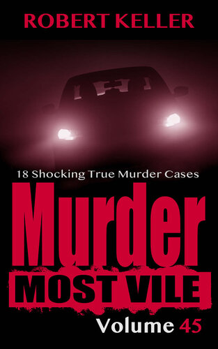 Murder Most Vile Volume 45: 18 Shocking True Crime Cases of Murder and Mayhem