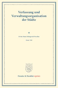 Preußische Städte im Gebiete des polnischen Nationalitätenkampfes: Verfassung und Verwaltungsorganisation der Städte. Dritter Band: Königreich Preußen. Dritter Band, erster Teil. (Schriften des Vereins für Socialpolitik 119/I)