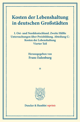 Kosten der Lebenshaltung in deutschen Großstädten: I. Ost- und Norddeutschland. Zweite Hälfte. Untersuchungen über Preisbildung. Abteilung C: Kosten der Lebenshaltung. Vierter Teil. (Schriften des Vereins für Sozialpolitik 145/IV)