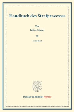 Handbuch des Strafprozesses: Erster Band. Systematisches Handbuch der Deutschen Rechtswissenschaft. Neunte Abtheilung, vierter Theil, erster Band. Hrsg. von Karl Binding