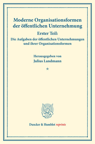 Moderne Organisationsformen der öffentlichen Unternehmung: Erster Teil: Die Aufgaben der öffentlichen Unternehmungen und ihrer Organisationsformen. Mit 8 Beiträgen. (Schriften des Vereins für Sozialpolitik, Band 176/I)