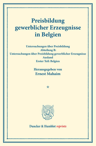 Preisbildung gewerblicher Erzeugnisse in Belgien: Untersuchungen über Preisbildung. Abteilung B: Untersuchungen über Preisbildung gewerblicher Erzeugnisse. Ausland. Erster Teil: Belgien. (Schriften des Vereins für Sozialpolitik 144/I)