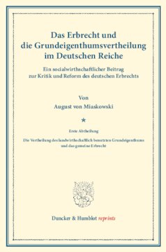 Das Erbrecht und die Grundeigenthumsvertheilung im Deutschen Reiche: Ein socialwirthschaftlicher Beitrag zur Kritik und Reform des deutschen Erbrechts. Erste Abtheilung: Die Vertheilung des landwirthschaftlich benutzten Grundeigenthums und das gemeine Erbrecht. (Schriften des Vereins für Socialpolitik XX)