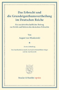 Das Erbrecht und die Grundeigenthumsvertheilung im Deutschen Reiche: Ein socialwirthschaftlicher Beitrag zur Kritik und Reform des deutschen Erbrechts. Zweite Abtheilung: Das Familienfideicommiß, das landwirthschaftliche Erbgut und das Anerbenrecht. (Schriften des Vereins für Socialpolitik XXV)