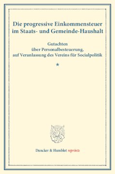 Die progressive Einkommensteuer im Staats- und Gemeinde-Haushalt: Gutachten über Personalbesteuerung, auf Veranlassung des Vereins für Socialpolitik. (Schriften des Vereins für Socialpolitik VIII)