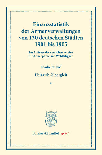 Finanzstatistik der Armenverwaltungen von 130 deutschen Städten, 1901 bis 1905: Im Auftrage des deutschen Vereins für Armenpflege und Wohltätigkeit bearbeitet. (Schriften des deutschen Vereins für Armenpflege und Wohltätigkeit 78)