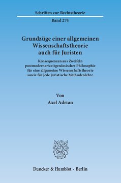 Grundzüge einer allgemeinen Wissenschaftstheorie auch für Juristen: Konsequenzen aus Zweifeln postmoderner/zeitgenössischer Philosophie für eine allgemeine Wissenschaftstheorie sowie für jede juristische Methodenlehre