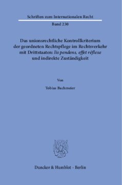 Das unionsrechtliche Kontrollkriterium der geordneten Rechtspflege im Rechtsverkehr mit Drittstaaten: ›lis pendens, effet réflexe‹ und indirekte Zuständigkeit