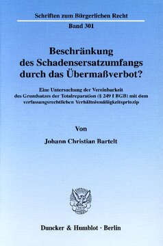 Beschränkung des Schadensersatzumfangs durch das Übermaßverbot?: Eine Untersuchung der Vereinbarkeit des Grundsatzes der Totalreparation (§ 249 I BGB) mit dem verfassungsrechtlichen Verhältnismäßigkeitsprinzip